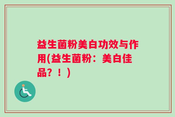 益生菌粉美白功效与作用(益生菌粉：美白佳品？！)