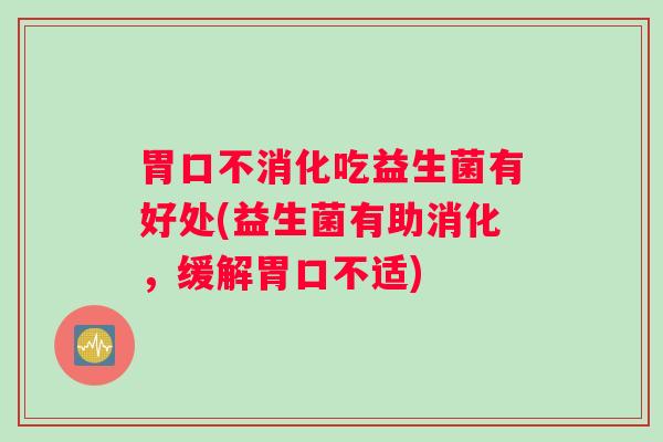 胃口不消化吃益生菌有好处(益生菌有助消化，缓解胃口不适)