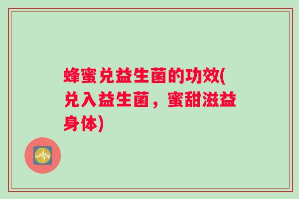 蜂蜜兑益生菌的功效(兑入益生菌，蜜甜滋益身体)
