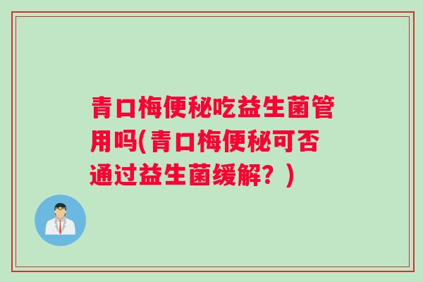 青口梅便秘吃益生菌管用吗(青口梅便秘可否通过益生菌缓解？)