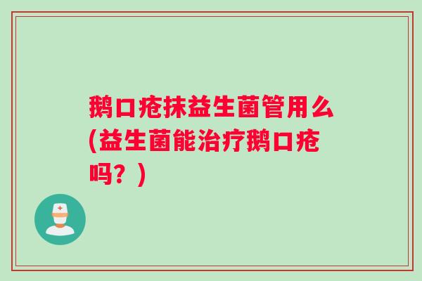 鹅口疮抹益生菌管用么(益生菌能治疗鹅口疮吗？)