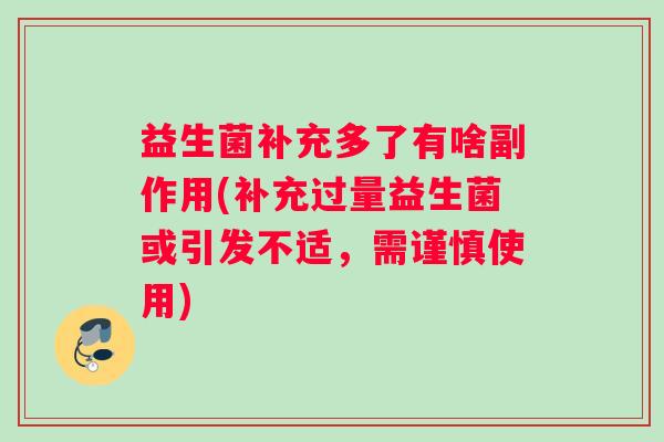 益生菌补充多了有啥副作用(补充过量益生菌或引发不适，需谨慎使用)
