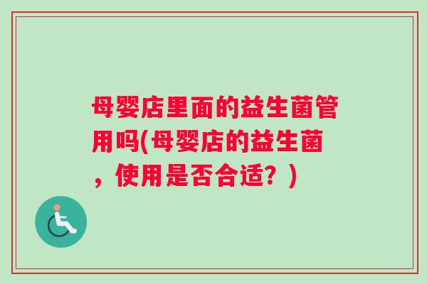 母婴店里面的益生菌管用吗(母婴店的益生菌，使用是否合适？)