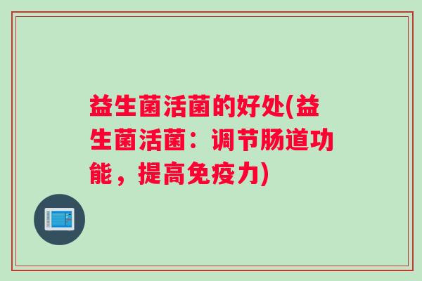 益生菌活菌的好处(益生菌活菌：调节肠道功能，提高免疫力)