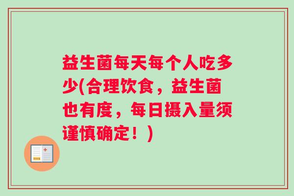 益生菌每天每个人吃多少(合理饮食，益生菌也有度，每日摄入量须谨慎确定！)