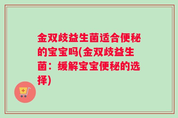 金双歧益生菌适合便秘的宝宝吗(金双歧益生菌：缓解宝宝便秘的选择)