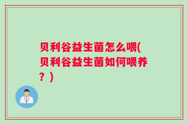 贝利谷益生菌怎么喂(贝利谷益生菌如何喂养？)