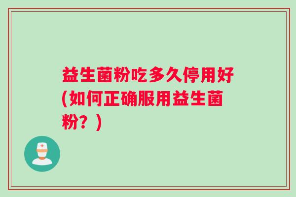 益生菌粉吃多久停用好(如何正确服用益生菌粉？)
