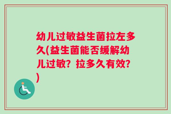 幼儿益生菌拉左多久(益生菌能否缓解幼儿?拉多久有效?) 幼儿益生菌拉左多久(益生菌能否缓解幼儿?拉多久有效?)