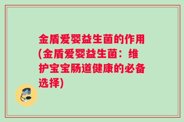 金盾爱婴益生菌的作用(金盾爱婴益生菌：维护宝宝肠道健康的必备选择)