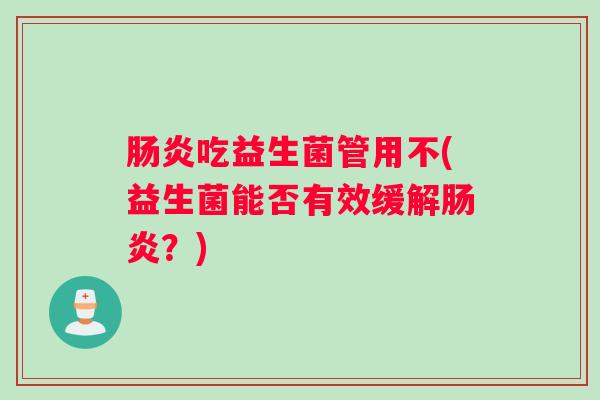 肠炎吃益生菌管用不(益生菌能否有效缓解肠炎？)