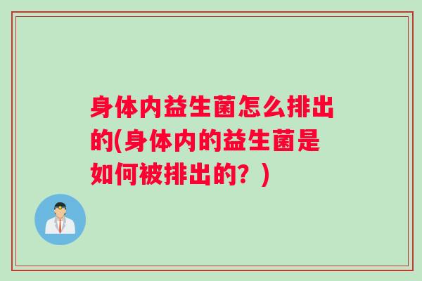 身体内益生菌怎么排出的(身体内的益生菌是如何被排出的？)