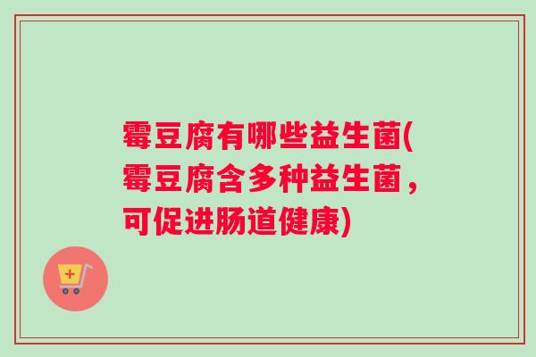 霉豆腐有哪些益生菌(霉豆腐含多种益生菌，可促进肠道健康)