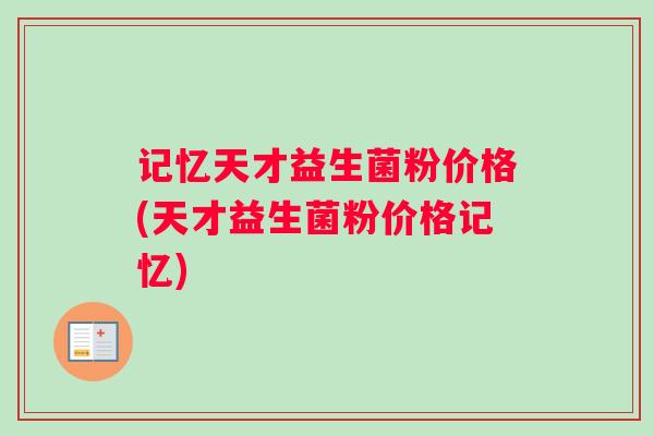 记忆天才益生菌粉价格(天才益生菌粉价格记忆)