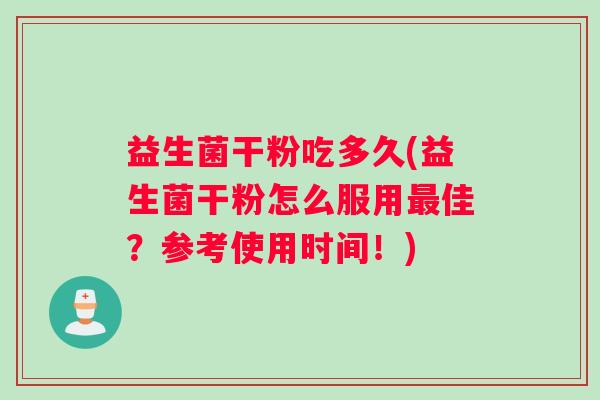 益生菌干粉吃多久(益生菌干粉怎么服用佳？参考使用时间！)