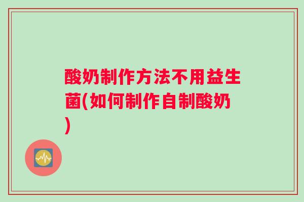 酸奶制作方法不用益生菌(如何制作自制酸奶)