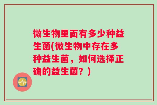 微生物里面有多少种益生菌(微生物中存在多种益生菌，如何选择正确的益生菌？)