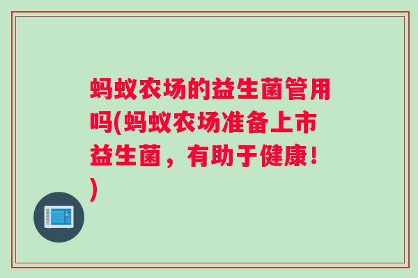 蚂蚁农场的益生菌管用吗(蚂蚁农场准备上市益生菌，有助于健康！)