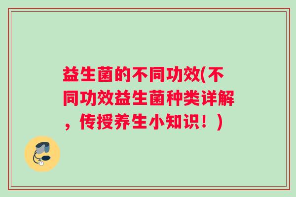 益生菌的不同功效(不同功效益生菌种类详解，传授养生小知识！)