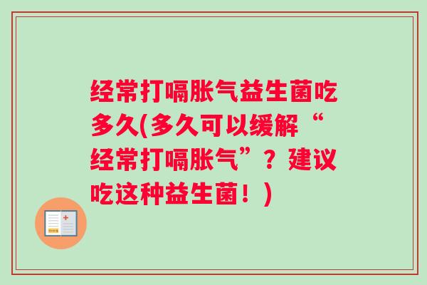 经常打嗝益生菌吃多久(多久可以缓解“经常打嗝”？建议吃这种益生菌！)