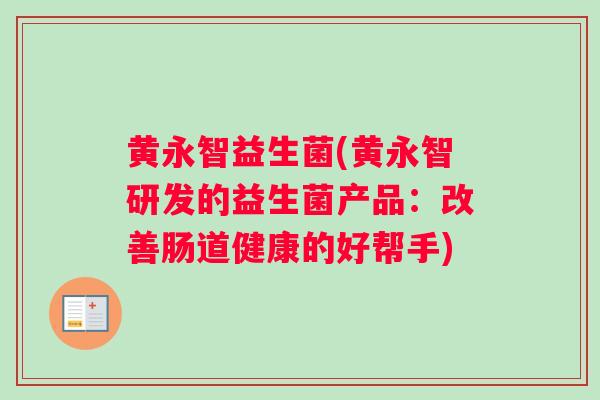 黄永智益生菌(黄永智研发的益生菌产品：改善肠道健康的好帮手)