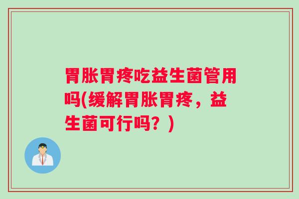 胃胀胃疼吃益生菌管用吗(缓解胃胀胃疼，益生菌可行吗？)