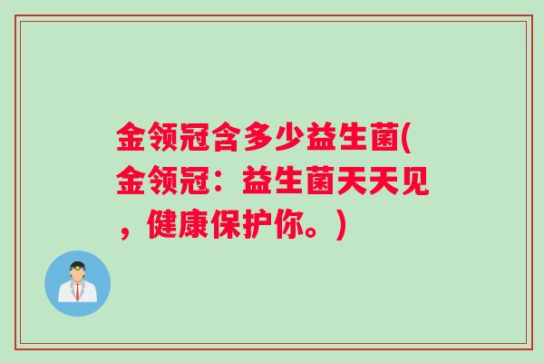 金领冠含多少益生菌(金领冠：益生菌天天见，健康保护你。)