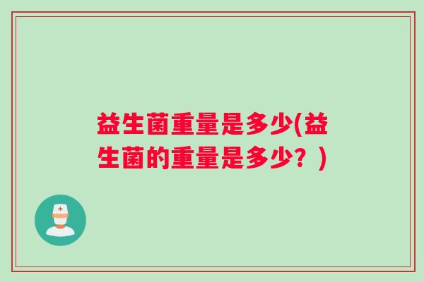 益生菌重量是多少(益生菌的重量是多少？)