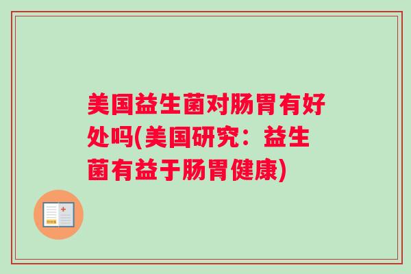 美国益生菌对肠胃有好处吗(美国研究：益生菌有益于肠胃健康)