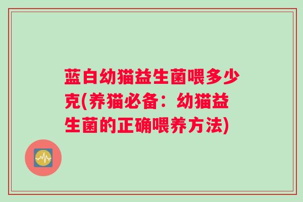 蓝白幼猫益生菌喂多少克(养猫必备：幼猫益生菌的正确喂养方法)