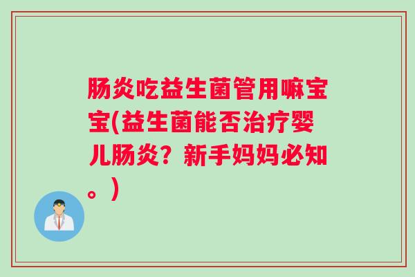 肠炎吃益生菌管用嘛宝宝(益生菌能否治疗婴儿肠炎？新手妈妈必知。)