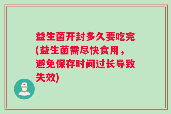 益生菌开封多久要吃完(益生菌需尽快食用，避免保存时间过长导致失效)