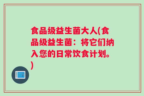食品级益生菌大人(食品级益生菌：将它们纳入您的日常饮食计划。)