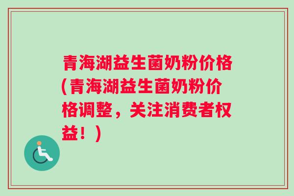 青海湖益生菌奶粉价格(青海湖益生菌奶粉价格调整，关注消费者权益！)