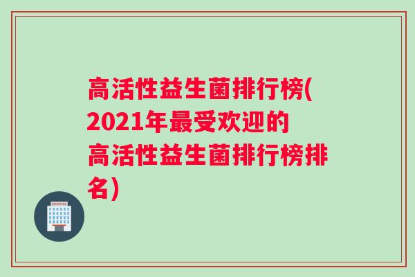 高活性益生菌排行榜(2021年最受欢迎的高活性益生菌排行榜排名)