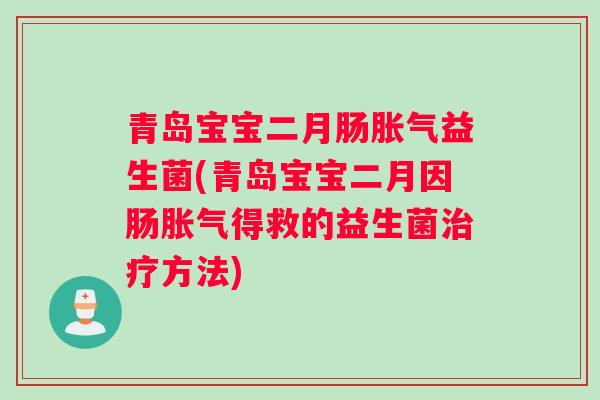 青岛宝宝二月肠胀气益生菌(青岛宝宝二月因肠胀气得救的益生菌治疗方法)