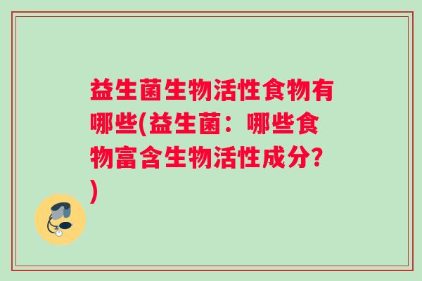 益生菌生物活性食物有哪些(益生菌：哪些食物富含生物活性成分？)