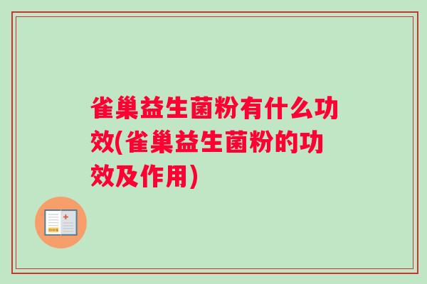 雀巢益生菌粉有什么功效(雀巢益生菌粉的功效及作用)