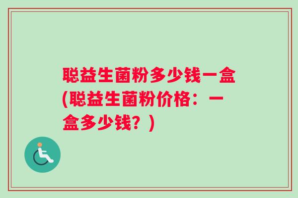 聪益生菌粉多少钱一盒(聪益生菌粉价格：一盒多少钱？)