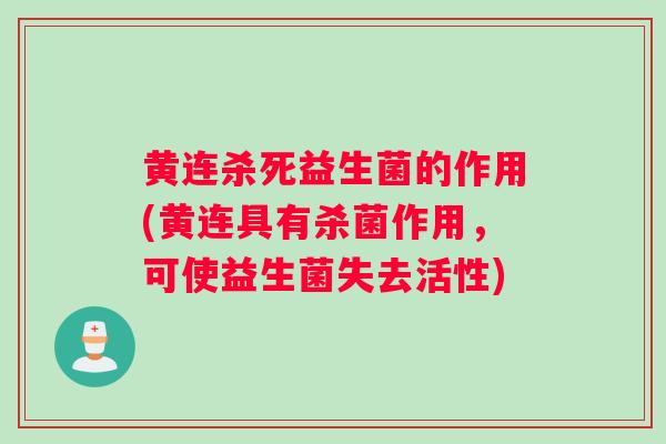黄连杀死益生菌的作用(黄连具有杀菌作用,可使益生菌失去活性) 黄连杀死益生菌的作用(黄连具有杀菌作用,可使益生菌失去活性)