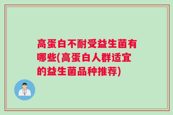 高蛋白不耐受益生菌有哪些(高蛋白人群适宜的益生菌品种推荐)