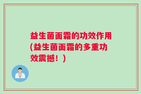 益生菌面霜的功效作用(益生菌面霜的多重功效震撼！)