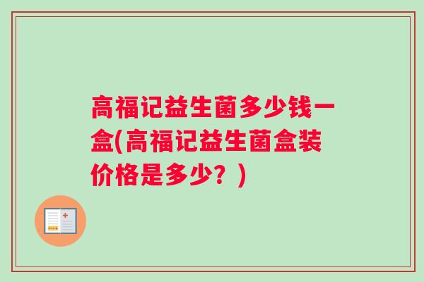 高福记益生菌多少钱一盒(高福记益生菌盒装价格是多少？)