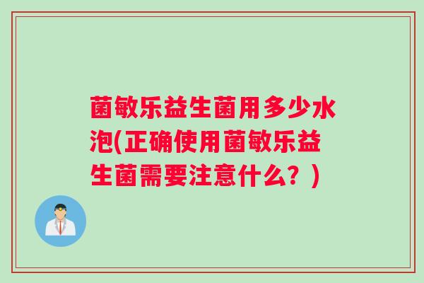 菌敏乐益生菌用多少水泡(正确使用菌敏乐益生菌需要注意什么？)