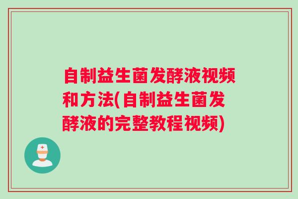 自制益生菌发酵液视频和方法(自制益生菌发酵液的完整教程视频)