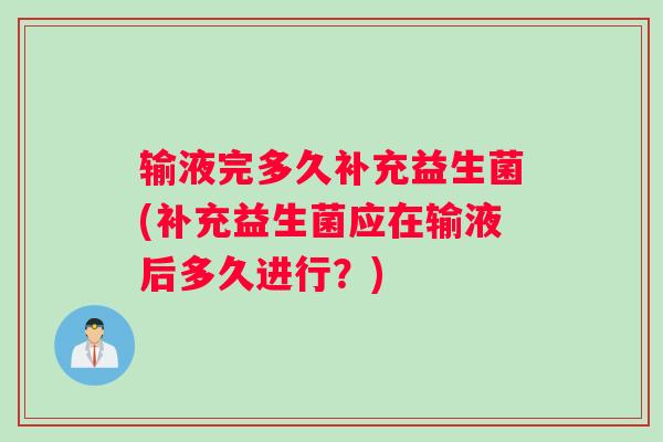 输液完多久补充益生菌(补充益生菌应在输液后多久进行？)
