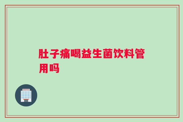 肚子痛喝益生菌饮料管用吗