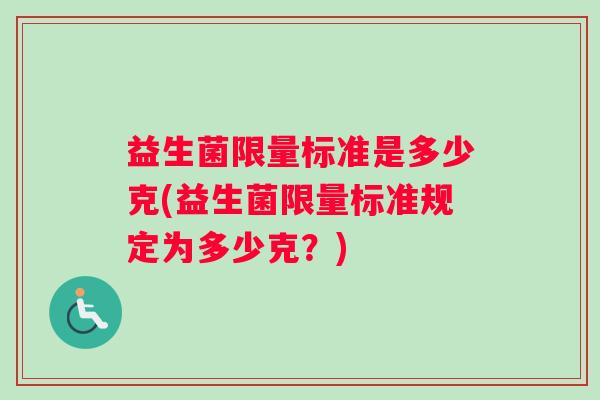 益生菌限量标准是多少克(益生菌限量标准规定为多少克？)