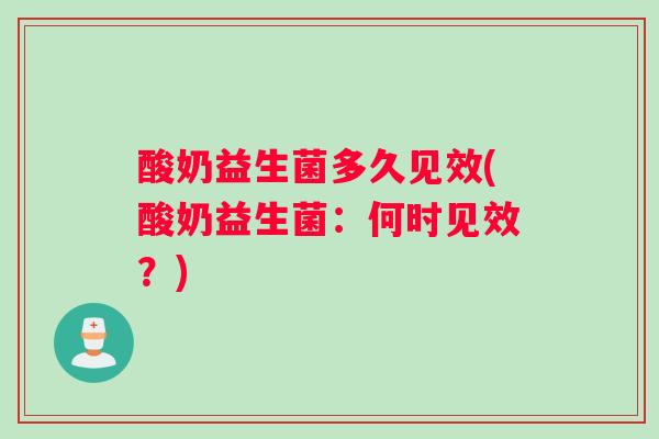 酸奶益生菌多久见效(酸奶益生菌：何时见效？)