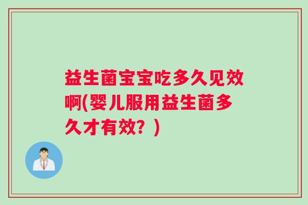 益生菌宝宝吃多久见效啊(婴儿服用益生菌多久才有效？)